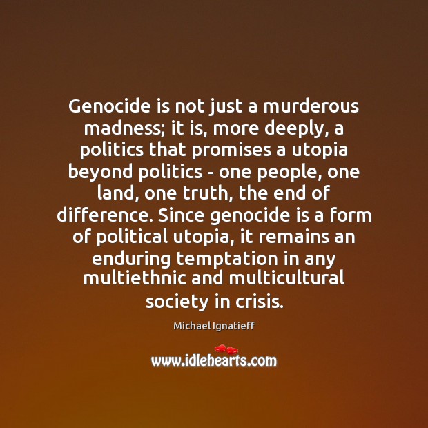 Genocide is not just a murderous madness; it is, more deeply, a Michael Ignatieff Picture Quote