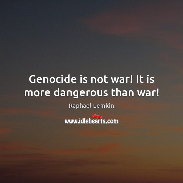 Genocide is not war! It is more dangerous than war! Raphael Lemkin Picture Quote
