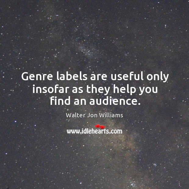 Genre labels are useful only insofar as they help you find an audience. Walter Jon Williams Picture Quote