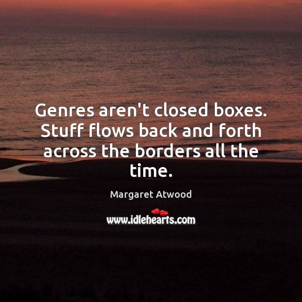 Genres aren’t closed boxes. Stuff flows back and forth across the borders all the time. Margaret Atwood Picture Quote