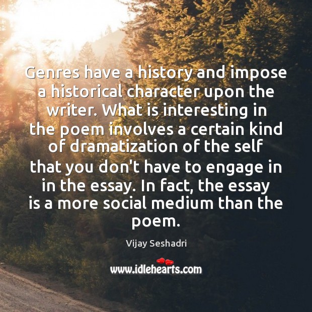 Genres have a history and impose a historical character upon the writer. Vijay Seshadri Picture Quote