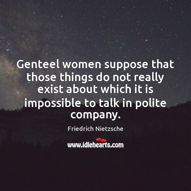 Genteel women suppose that those things do not really exist about which Image