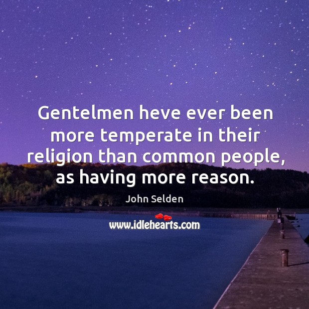 Gentelmen heve ever been more temperate in their religion than common people, John Selden Picture Quote