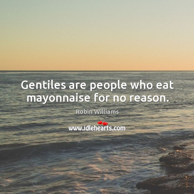 Gentiles are people who eat mayonnaise for no reason. Robin Williams Picture Quote