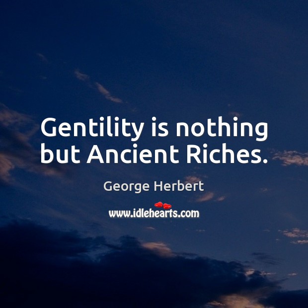 Gentility is nothing but Ancient Riches. George Herbert Picture Quote