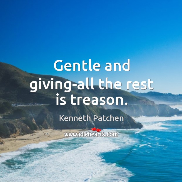 Gentle and giving-all the rest is treason. Kenneth Patchen Picture Quote