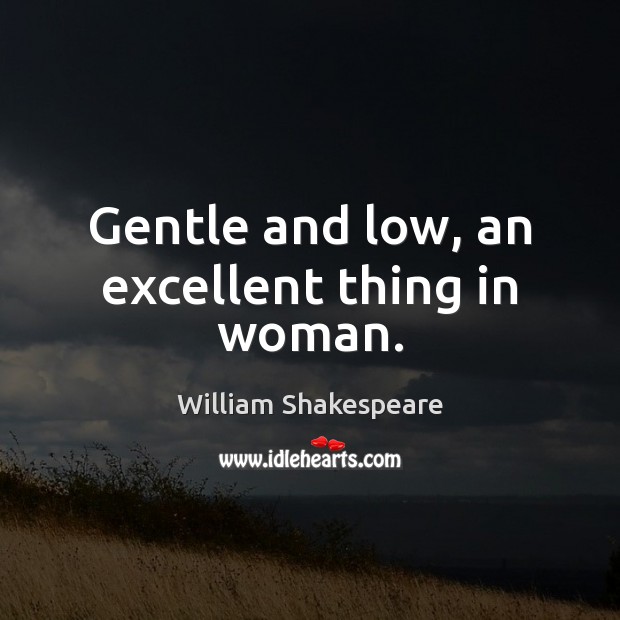 Gentle and low, an excellent thing in woman. 