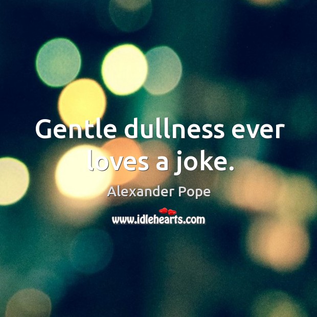 Gentle dullness ever loves a joke. Alexander Pope Picture Quote