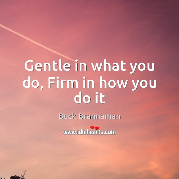 Gentle in what you do, Firm in how you do it Buck Brannaman Picture Quote