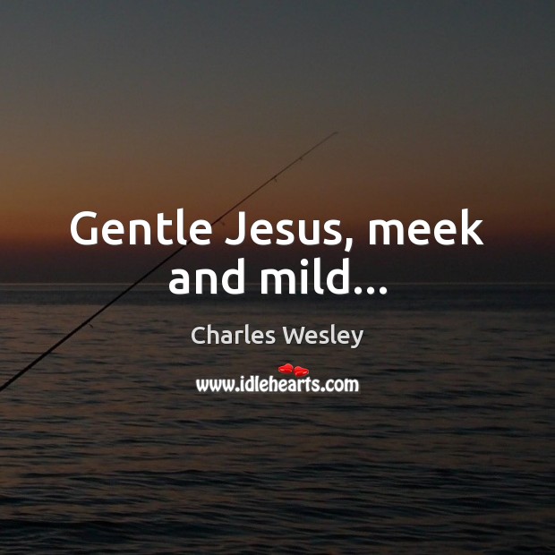 Gentle Jesus, meek and mild… Charles Wesley Picture Quote