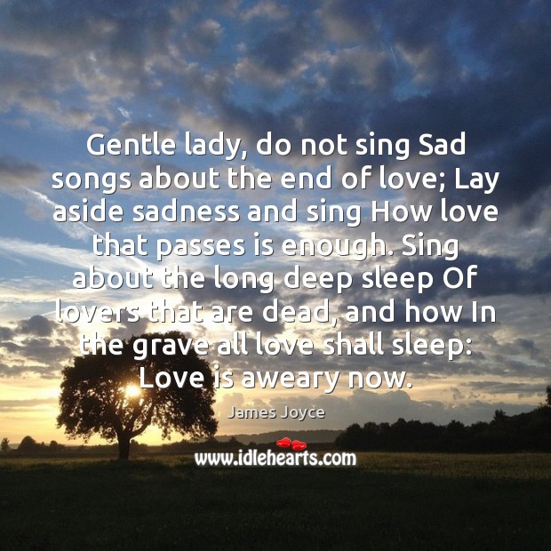 Gentle lady, do not sing Sad songs about the end of love; James Joyce Picture Quote