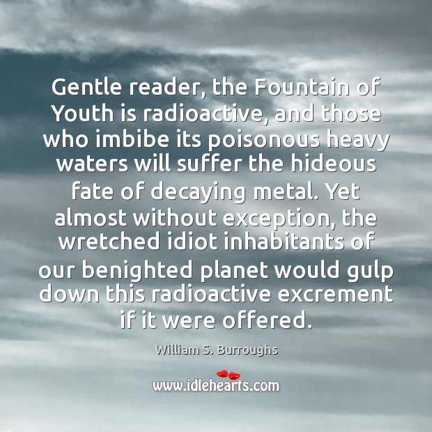 Gentle reader, the Fountain of Youth is radioactive, and those who imbibe William S. Burroughs Picture Quote