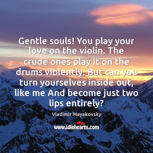 Gentle souls! You play your love on the violin. The crude ones Vladimir Mayakovsky Picture Quote