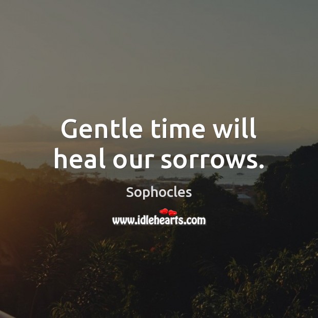 Gentle time will heal our sorrows. Sophocles Picture Quote