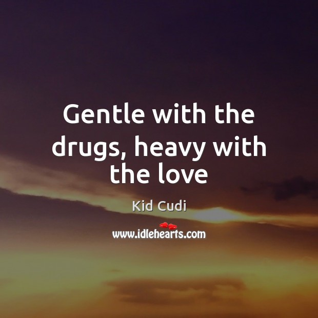 Gentle with the drugs, heavy with the love Kid Cudi Picture Quote
