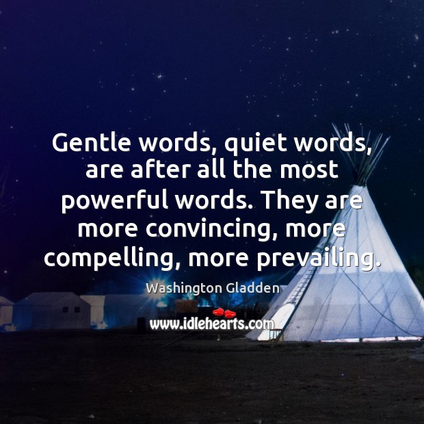 Gentle words, quiet words, are after all the most powerful words. They Washington Gladden Picture Quote