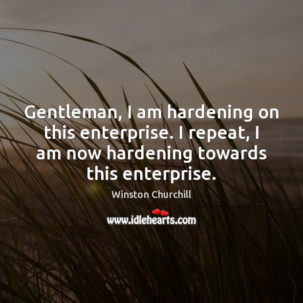Gentleman, I am hardening on this enterprise. I repeat, I am now Image