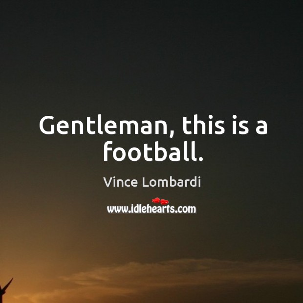Gentleman, this is a football. Image