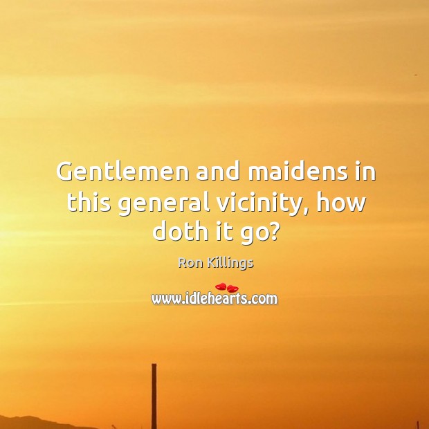 Gentlemen and maidens in this general vicinity, how doth it go? Ron Killings Picture Quote