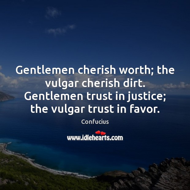 Gentlemen cherish worth; the vulgar cherish dirt. Gentlemen trust in justice; the Confucius Picture Quote