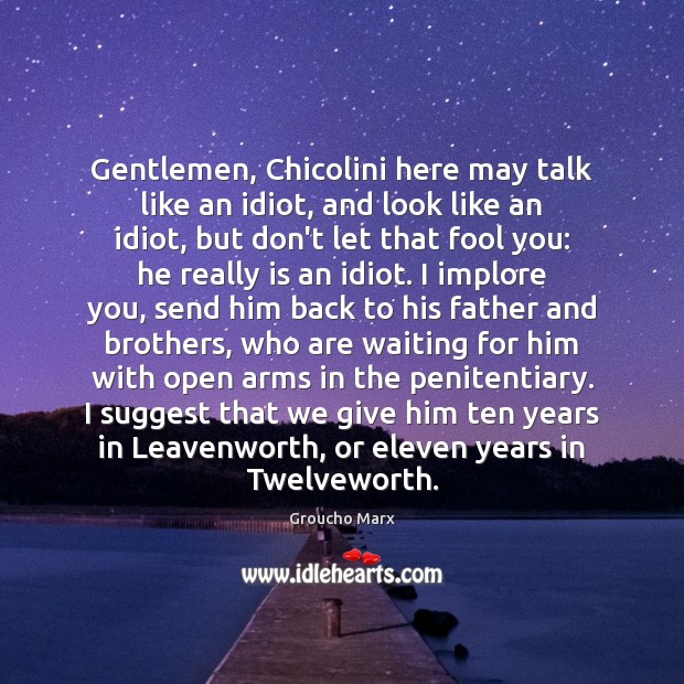 Gentlemen, Chicolini here may talk like an idiot, and look like an Groucho Marx Picture Quote