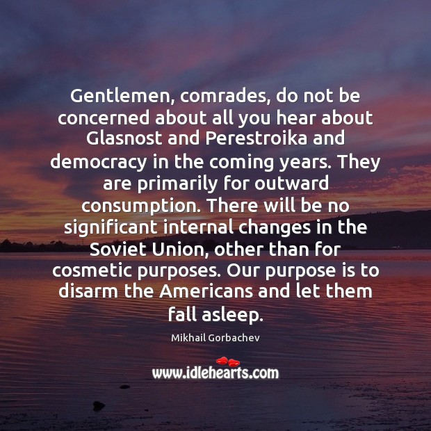 Gentlemen, comrades, do not be concerned about all you hear about Glasnost Mikhail Gorbachev Picture Quote