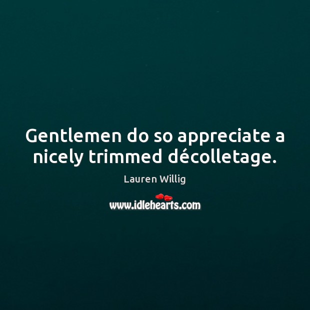 Gentlemen do so appreciate a nicely trimmed décolletage. Image