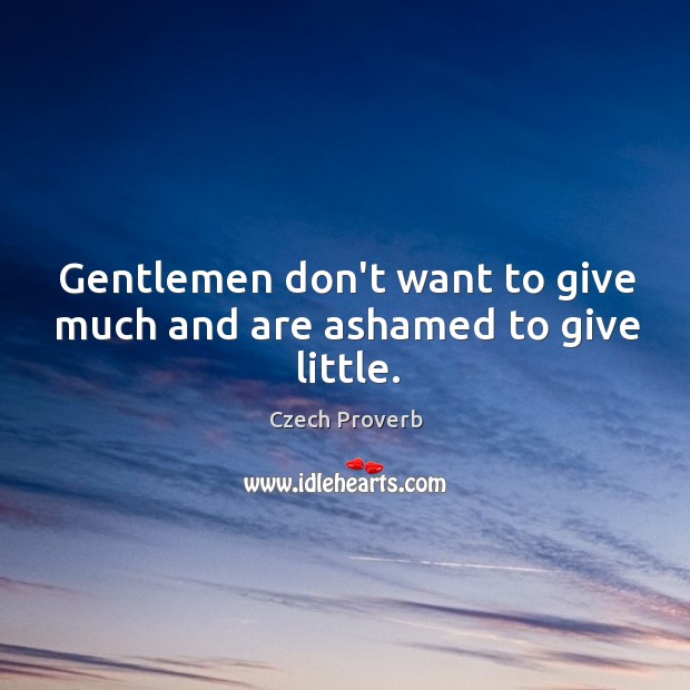 Gentlemen don’t want to give much and are ashamed to give little. Czech Proverbs Image
