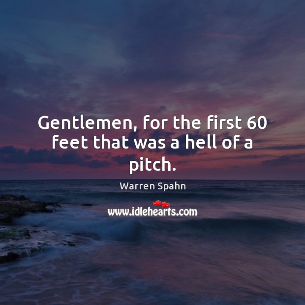 Gentlemen, for the first 60 feet that was a hell of a pitch. Warren Spahn Picture Quote