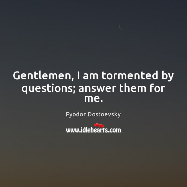 Gentlemen, I am tormented by questions; answer them for me. Fyodor Dostoevsky Picture Quote