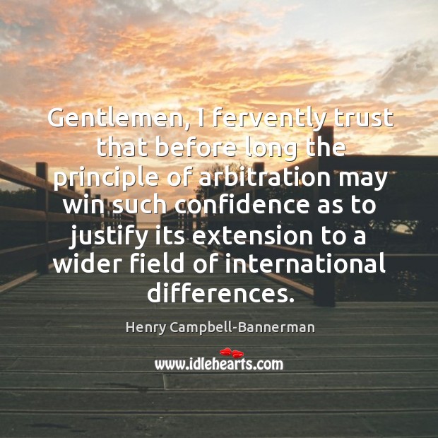 Gentlemen, I fervently trust that before long the principle of arbitration may win Henry Campbell-Bannerman Picture Quote