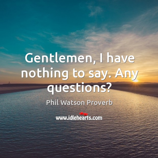 Gentlemen, I have nothing to say. Any questions? Phil Watson Proverbs Image