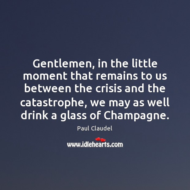 Gentlemen, in the little moment that remains to us between the crisis Paul Claudel Picture Quote