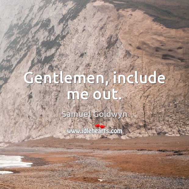 Gentlemen, include me out. Samuel Goldwyn Picture Quote