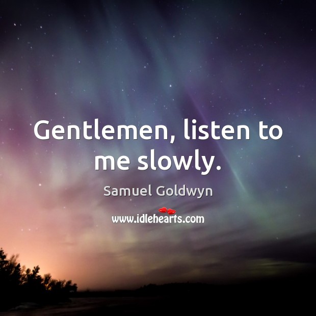 Gentlemen, listen to me slowly. Samuel Goldwyn Picture Quote