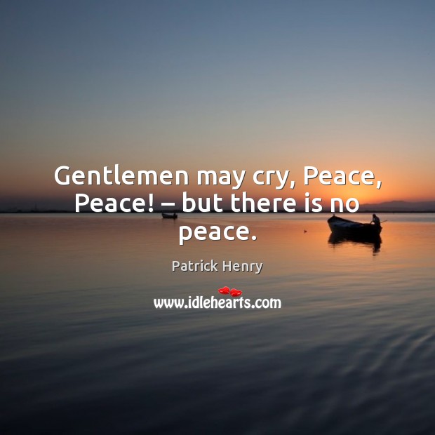 Gentlemen may cry, Peace, Peace! – but there is no peace. Image