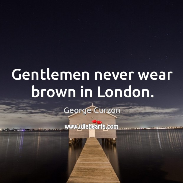 Gentlemen never wear brown in london. George Curzon Picture Quote