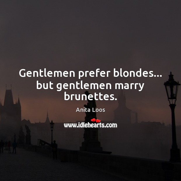Gentlemen prefer blondes… but gentlemen marry brunettes. Anita Loos Picture Quote