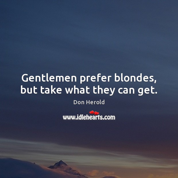 Gentlemen prefer blondes, but take what they can get. Don Herold Picture Quote
