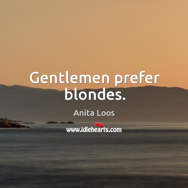 Gentlemen prefer blondes. Anita Loos Picture Quote
