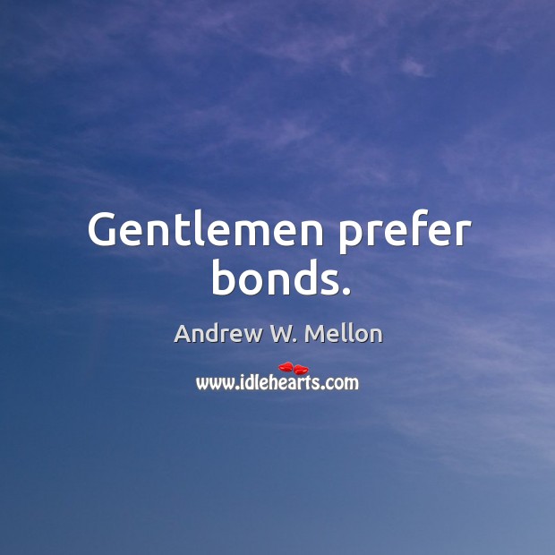 Gentlemen prefer bonds. Andrew W. Mellon Picture Quote