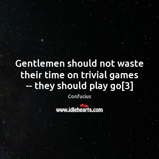 Gentlemen should not waste their time on trivial games — they should play go[3] Image