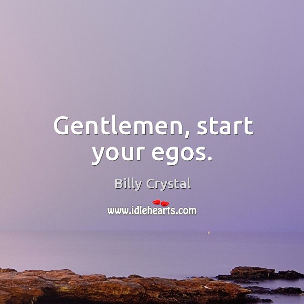 Gentlemen, start your egos. Billy Crystal Picture Quote