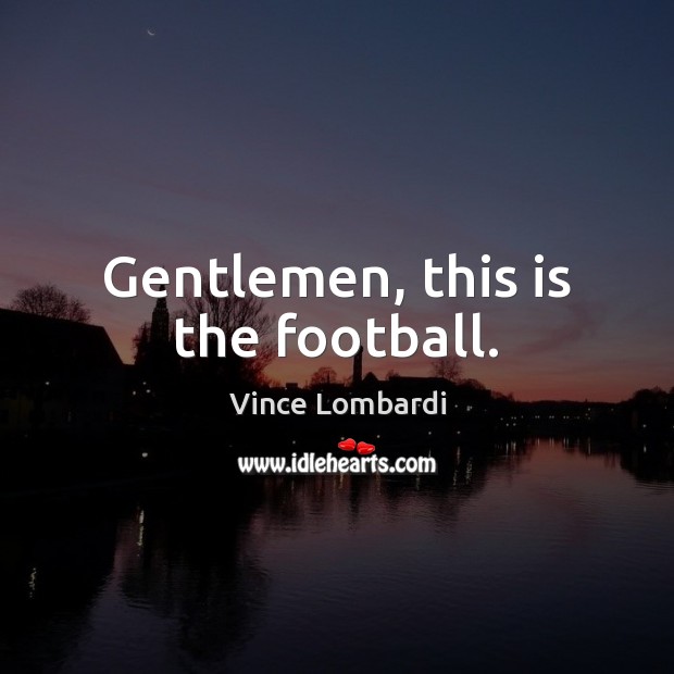 Gentlemen, this is the football. Football Quotes Image