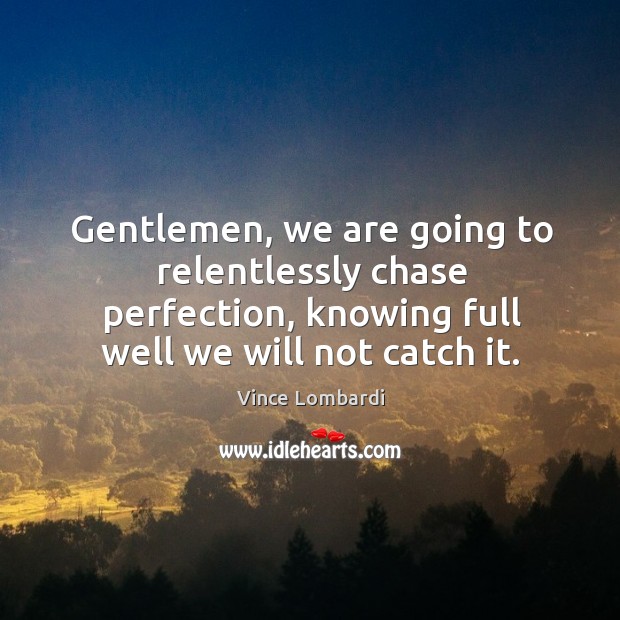Gentlemen, we are going to relentlessly chase perfection, knowing full well we Image