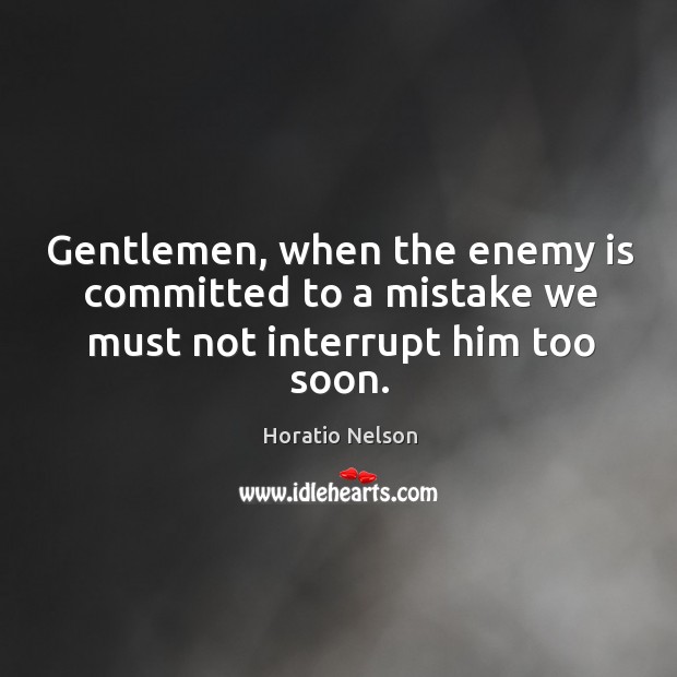 Gentlemen, when the enemy is committed to a mistake we must not interrupt him too soon. Enemy Quotes Image