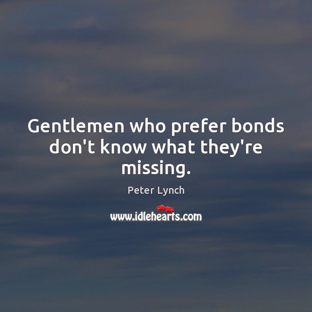 Gentlemen who prefer bonds don’t know what they’re missing. Peter Lynch Picture Quote