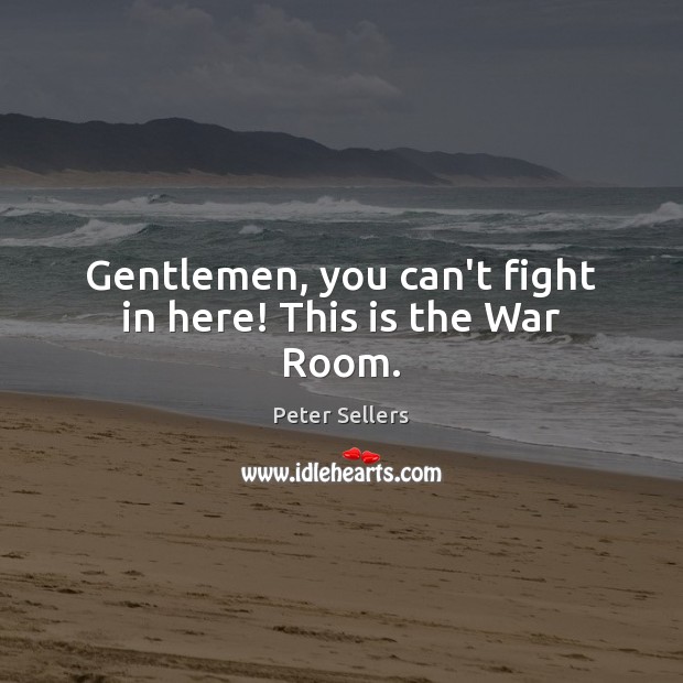 Gentlemen, you can’t fight in here! This is the War Room. Peter Sellers Picture Quote