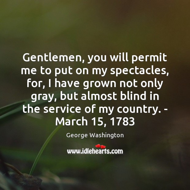 Gentlemen, you will permit me to put on my spectacles, for, I George Washington Picture Quote