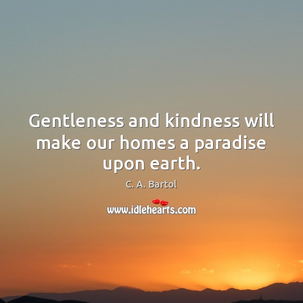 Gentleness and kindness will make our homes a paradise upon earth. C. A. Bartol Picture Quote